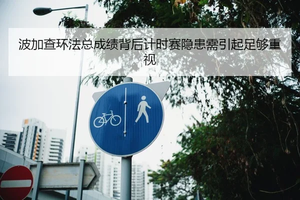 波加查环法总成绩背后计时赛隐患需引起足够重视