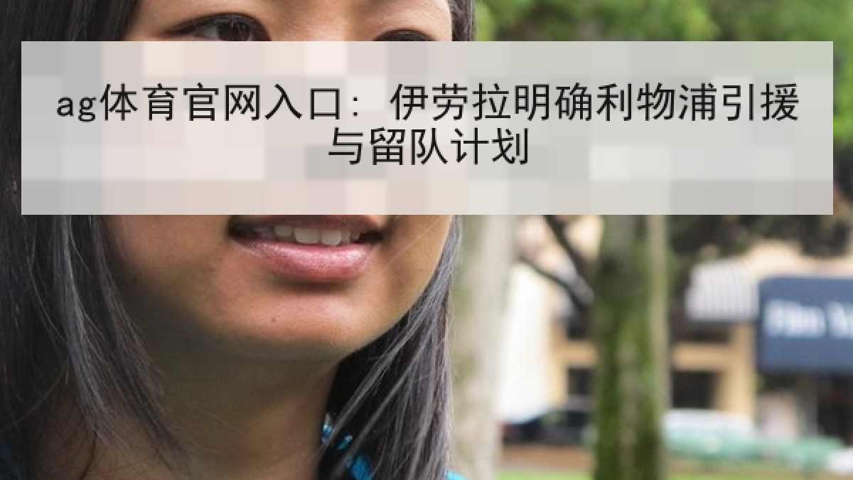 ag体育官网入口: 伊劳拉明确利物浦引援与留队计划
