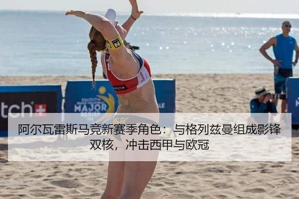 阿尔瓦雷斯马竞新赛季角色：与格列兹曼组成影锋双核，冲击西甲与欧冠