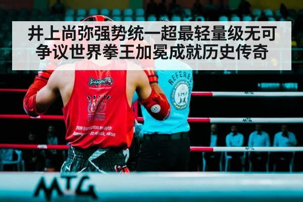 井上尚弥强势统一超最轻量级无可争议世界拳王加冕成就历史传奇