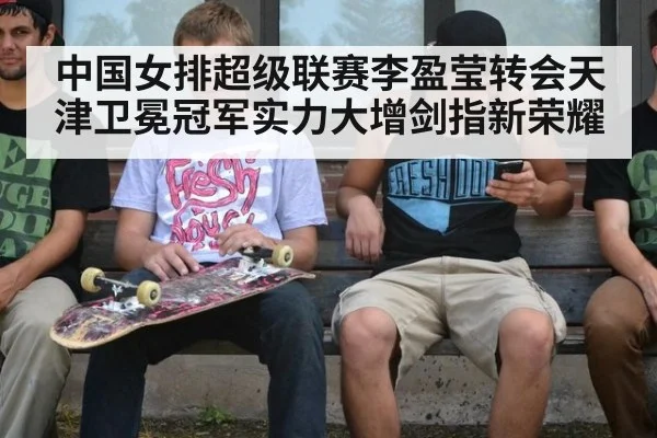 中国女排超级联赛李盈莹转会天津卫冕冠军实力大增剑指新荣耀