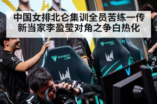 中国女排北仑集训全员苦练一传 新当家李盈莹对角之争白热化