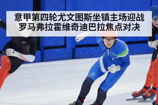 意甲第四轮尤文图斯坐镇主场迎战罗马弗拉霍维奇迪巴拉焦点对决